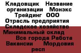 Кладовщик › Название организации ­ Монэкс Трейдинг, ООО › Отрасль предприятия ­ Складское хозяйство › Минимальный оклад ­ 16 500 - Все города Работа » Вакансии   . Мордовия респ.